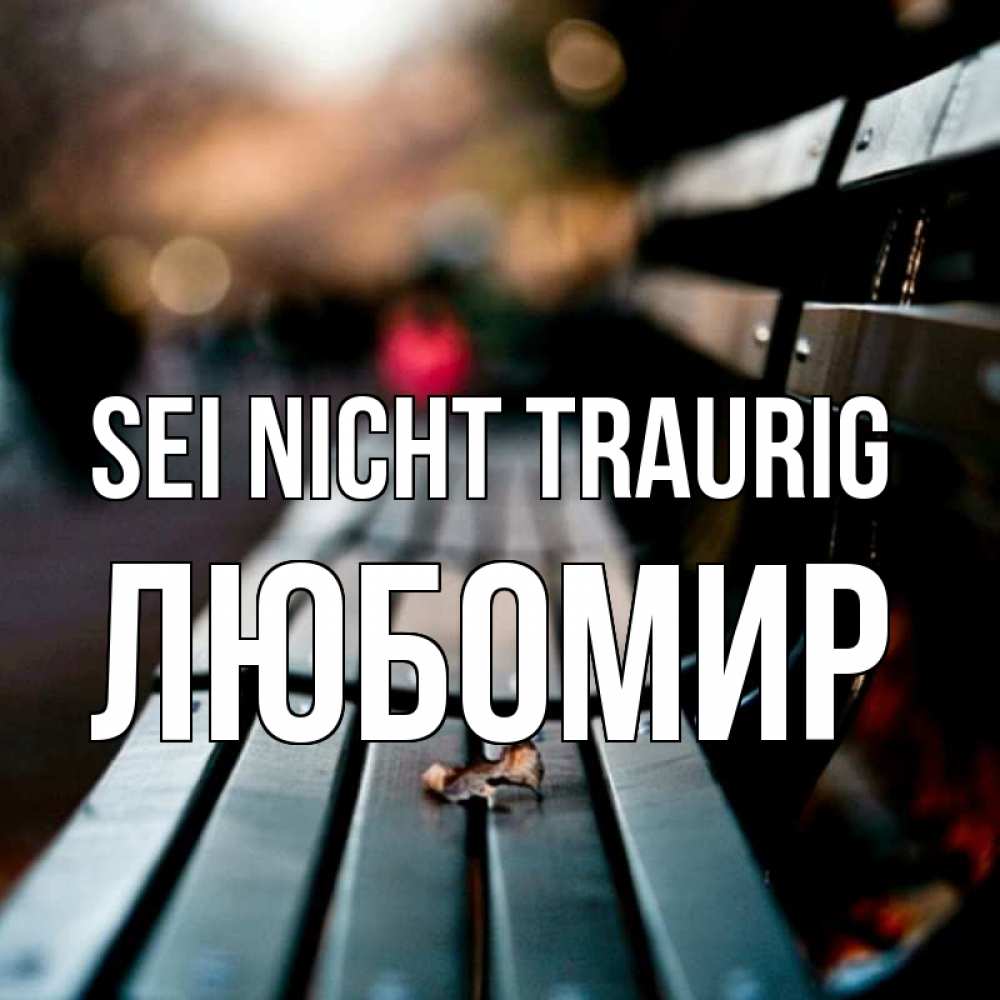 Открытка на каждый день с именем, Любомир Sei nicht traurig размытый фон Прикольная открытка с пожеланием онлайн скачать бесплатно 