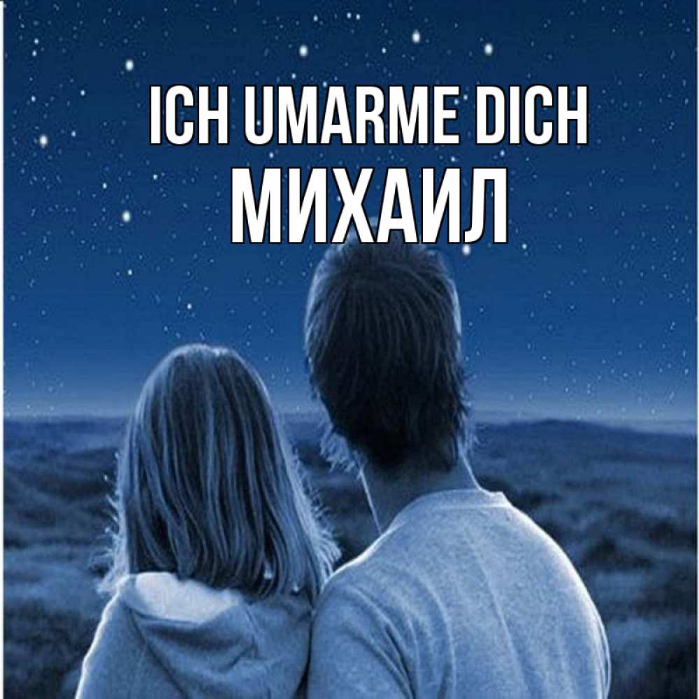 Открытка на каждый день с именем, Михаил Ich umarme dich парень с девушкой смотрят на звезды Прикольная открытка с пожеланием онлайн скачать бесплатно 