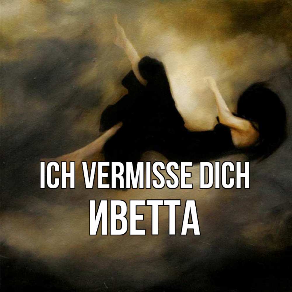 Открытка на каждый день с именем, Иветта Ich vermisse dich мне без тебя плохо и одиноко Прикольная открытка с пожеланием онлайн скачать бесплатно 