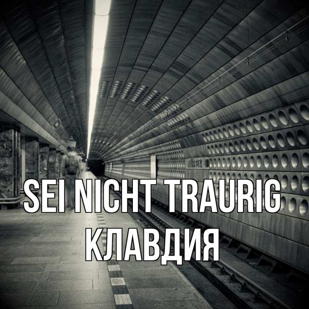 Открытка на каждый день с именем, Клавдия Sei nicht traurig пустая станция метро Прикольная открытка с пожеланием онлайн скачать бесплатно 