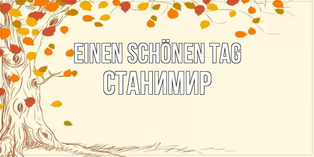 Открытка на каждый день с именем, Станимир Einen schönen Tag осенний листопад Прикольная открытка с пожеланием онлайн скачать бесплатно 