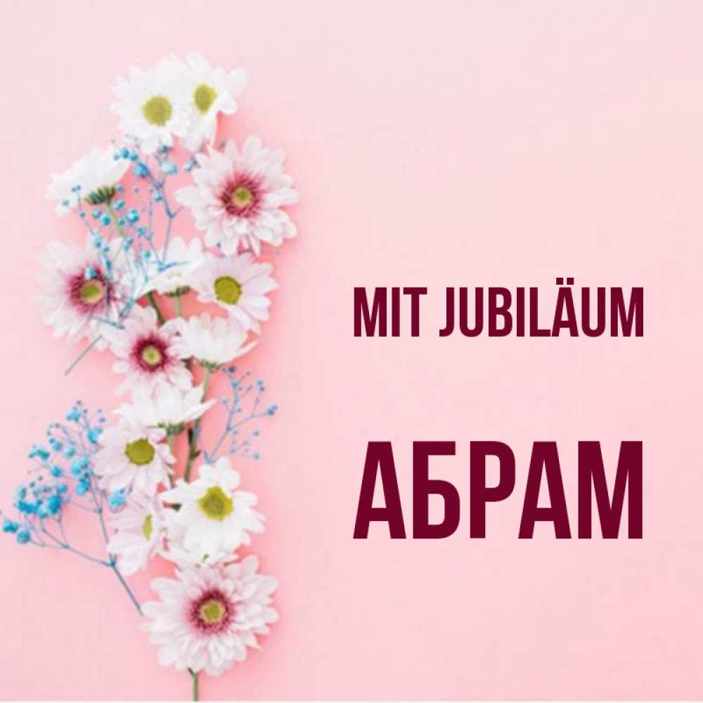Открытка на каждый день с именем, Абрам Mit Jubiläum Родная моя с днем рождения тебя картинка с цветами белыми и голубыми Прикольная открытка с пожеланием онлайн скачать бесплатно 