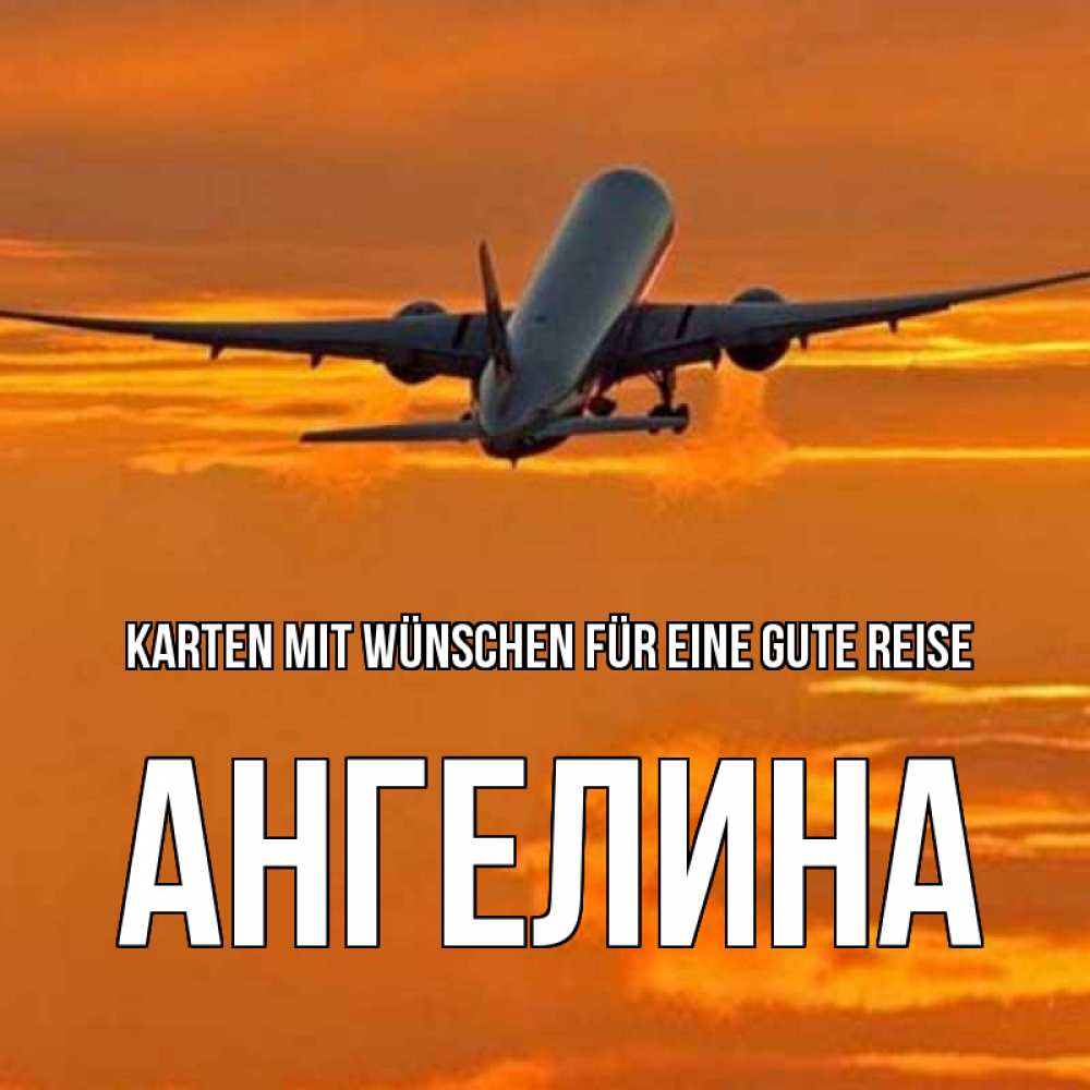 Открытка на каждый день с именем, Ангелина Karten mit Wünschen für eine gute Reise оранжевое небо Прикольная открытка с пожеланием онлайн скачать бесплатно 