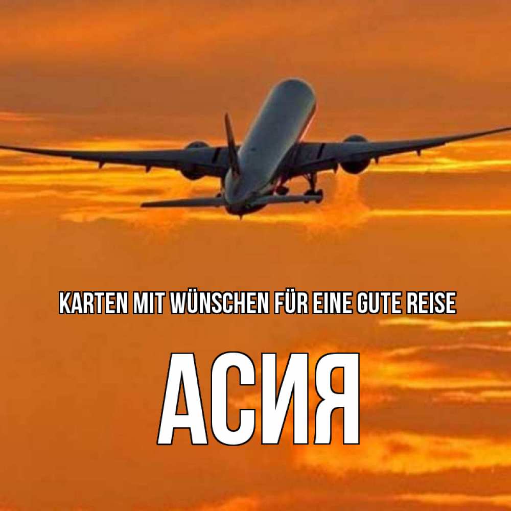 Открытка на каждый день с именем, Асия Karten mit Wünschen für eine gute Reise оранжевое небо Прикольная открытка с пожеланием онлайн скачать бесплатно 