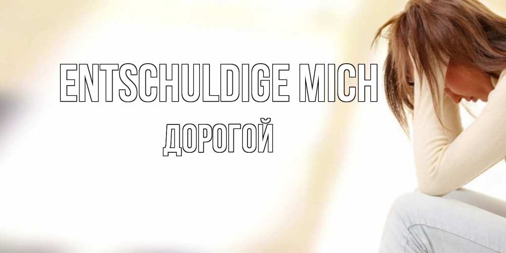 Открытка на каждый день с именем, Дорогой Entschuldige mich прости меня с девушкой Прикольная открытка с пожеланием онлайн скачать бесплатно 