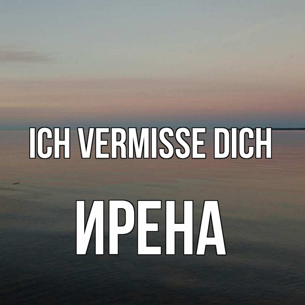 Открытка на каждый день с именем, Ирена Ich vermisse dich пусто Прикольная открытка с пожеланием онлайн скачать бесплатно 