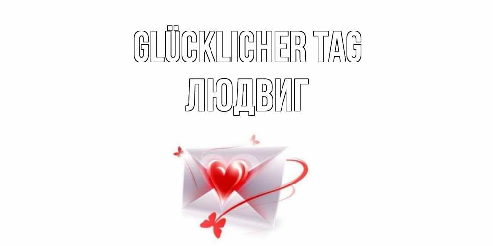 Открытка на каждый день с именем, Людвиг Glücklicher Tag конверт с сердечком Прикольная открытка с пожеланием онлайн скачать бесплатно 