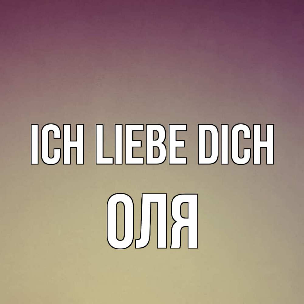 Открытка на каждый день с именем, Оля Ich liebe dich для любимой Прикольная открытка с пожеланием онлайн скачать бесплатно 