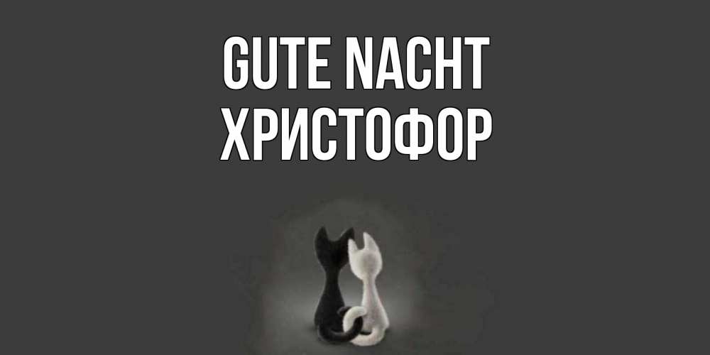 Открытка на каждый день с именем, Христофор Gute Nacht коты Прикольная открытка с пожеланием онлайн скачать бесплатно 