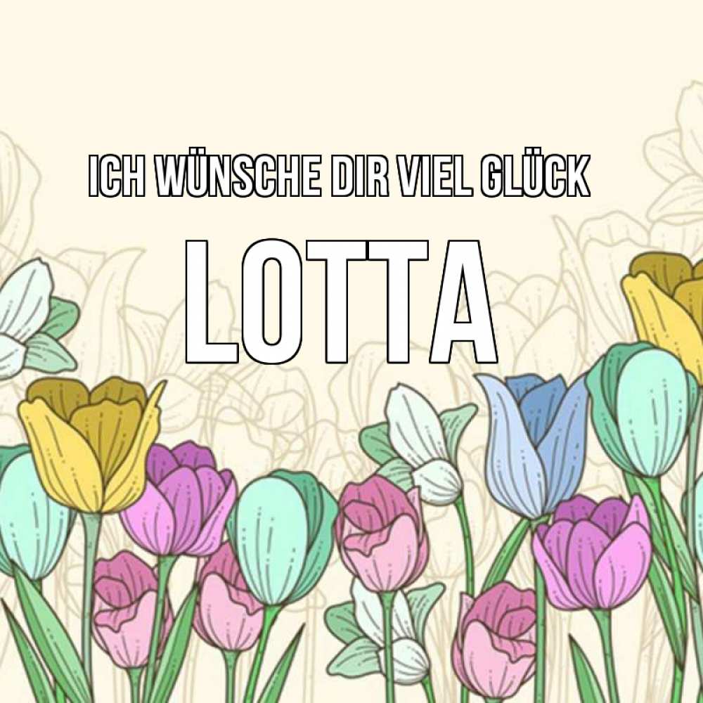 Открытка на каждый день с именем, Lotta Ich wünsche dir viel Glück тюльпаны Прикольная открытка с пожеланием онлайн скачать бесплатно 