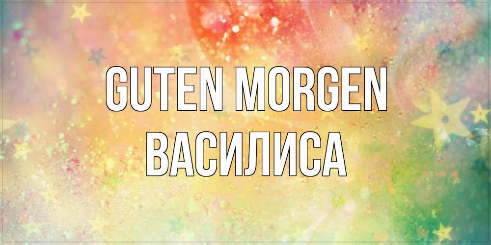 Открытка на каждый день с именем, Василиса Guten Morgen красивая открытка с пожеланиями добрейшего утра Прикольная открытка с пожеланием онлайн скачать бесплатно 