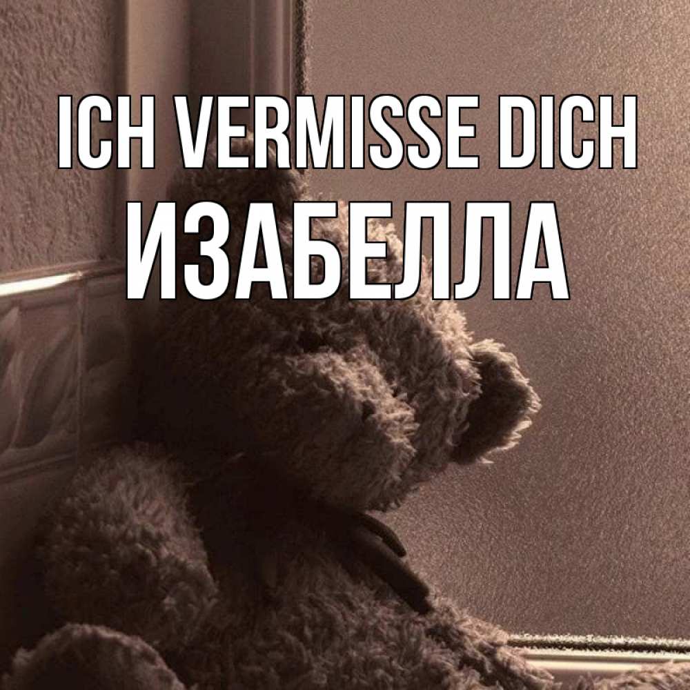 Открытка на каждый день с именем, Изабелла Ich vermisse dich скучаем тут Прикольная открытка с пожеланием онлайн скачать бесплатно 