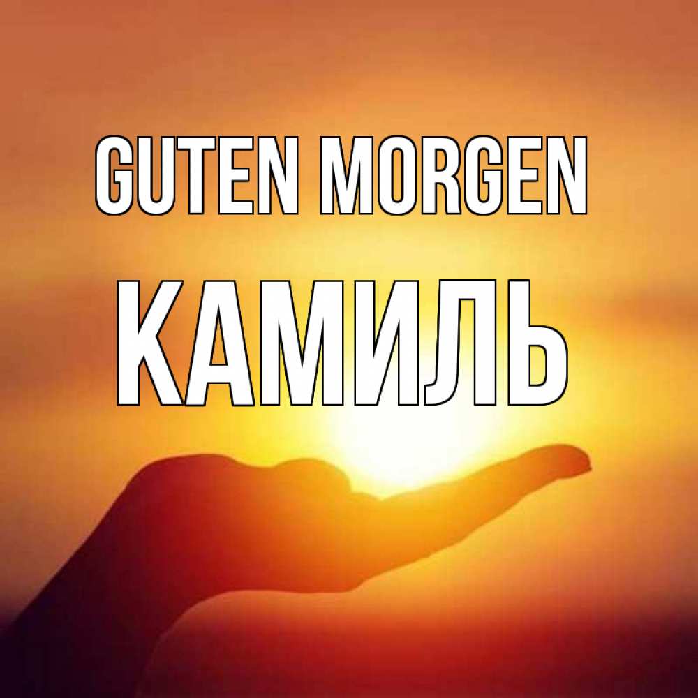 Открытка на каждый день с именем, Камиль Guten Morgen ладошка и закат Прикольная открытка с пожеланием онлайн скачать бесплатно 