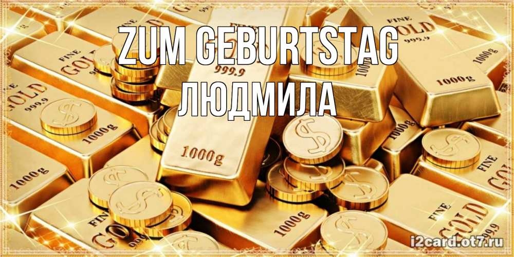 Открытка на каждый день с именем, Людмила Zum Geburtstag золотые слитки и золотые монеты на открытке Прикольная открытка с пожеланием онлайн скачать бесплатно 