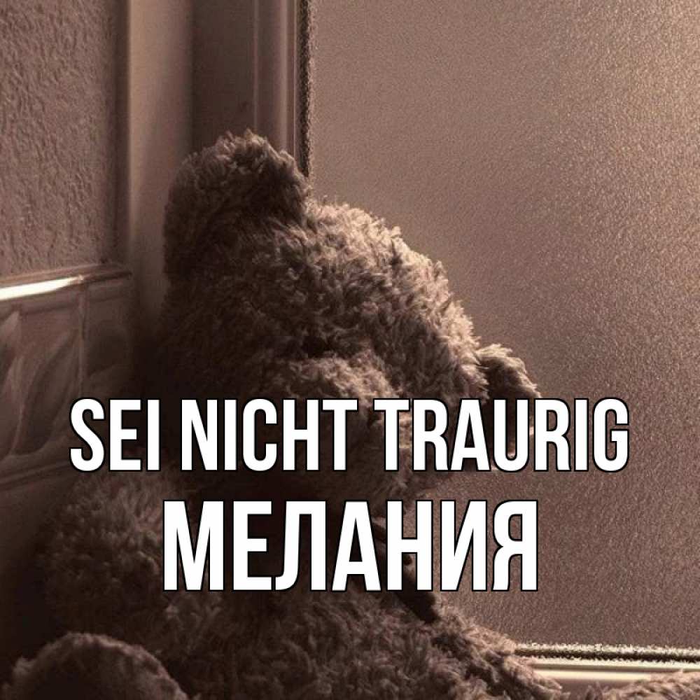 Открытка на каждый день с именем, Мелания Sei nicht traurig стекол рефленое Прикольная открытка с пожеланием онлайн скачать бесплатно 