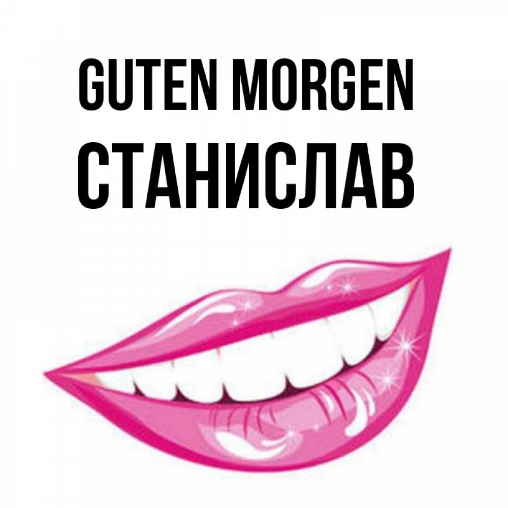 Открытка на каждый день с именем, Станислав Guten Morgen розовые губы и белые зубы Прикольная открытка с пожеланием онлайн скачать бесплатно 