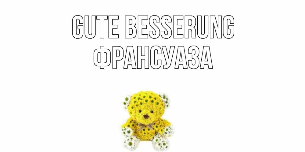 Открытка на каждый день с именем, Франсуаза Gute Besserung мишка Прикольная открытка с пожеланием онлайн скачать бесплатно 