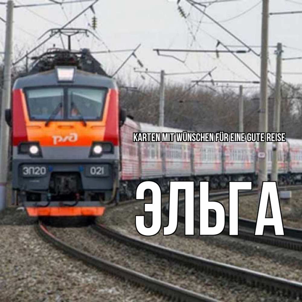 Открытка на каждый день с именем, Эльга Karten mit Wünschen für eine gute Reise поезд РЖД Прикольная открытка с пожеланием онлайн скачать бесплатно 