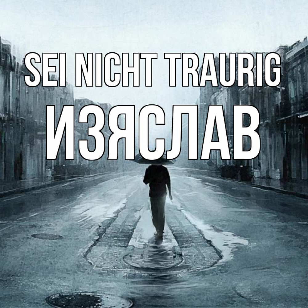 Открытка на каждый день с именем, Изяслав Sei nicht traurig опустевшая улица Прикольная открытка с пожеланием онлайн скачать бесплатно 