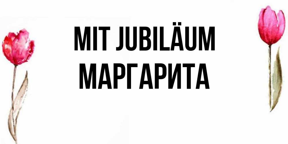 Открытка на каждый день с именем, Маргарита Mit Jubiläum открытки акварелью с цветами Прикольная открытка с пожеланием онлайн скачать бесплатно 