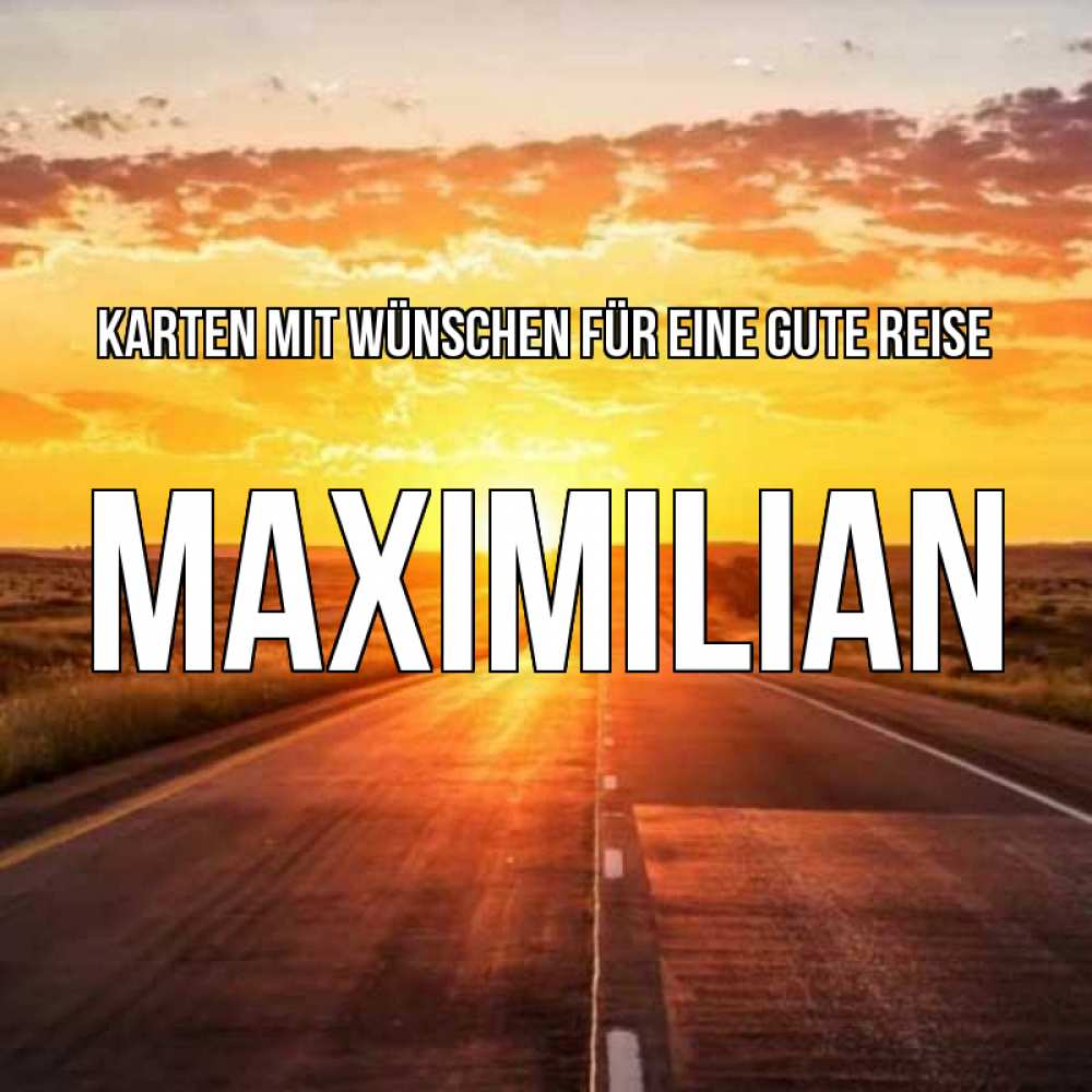 Открытка на каждый день с именем, Maximilian Karten mit Wünschen für eine gute Reise солнечный свет, закат Прикольная открытка с пожеланием онлайн скачать бесплатно 