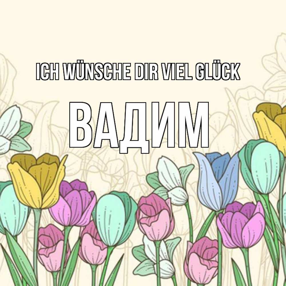 Открытка на каждый день с именем, Вадим Ich wünsche dir viel Glück тюльпаны Прикольная открытка с пожеланием онлайн скачать бесплатно 