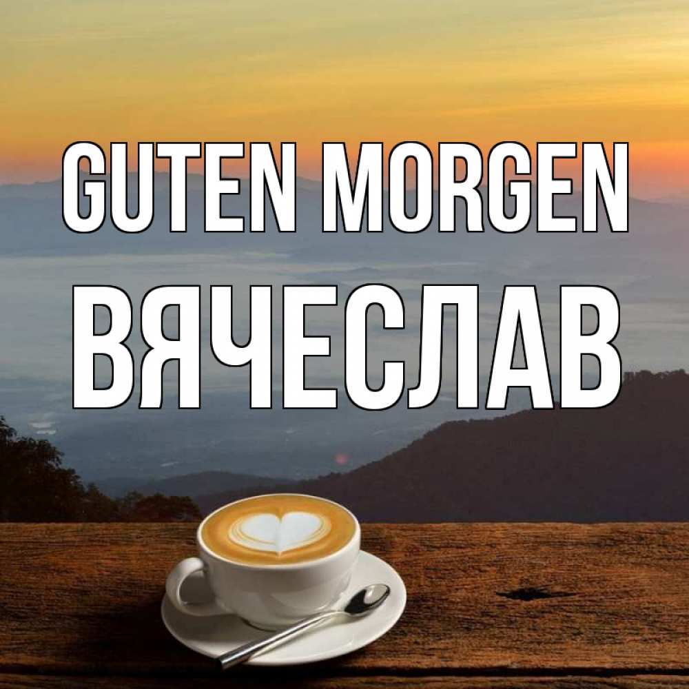 Открытка на каждый день с именем, Вячеслав Guten Morgen кофе на высоте Прикольная открытка с пожеланием онлайн скачать бесплатно 