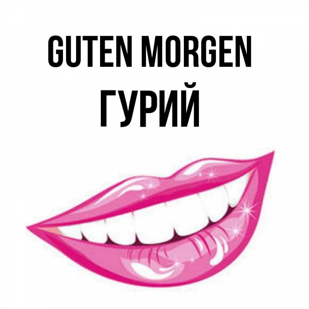 Открытка на каждый день с именем, Гурий Guten Morgen розовые губы и белые зубы Прикольная открытка с пожеланием онлайн скачать бесплатно 