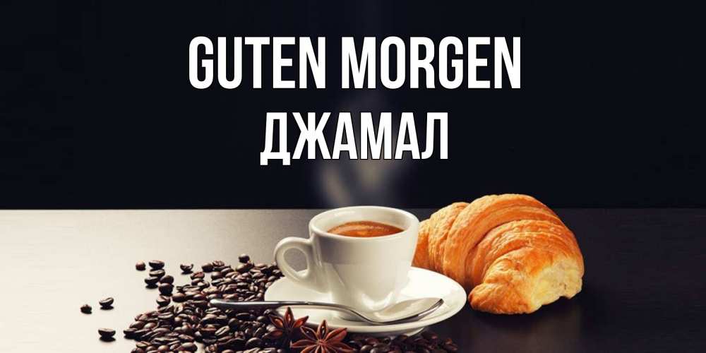 Открытка на каждый день с именем, Джамал Guten Morgen зерна кофе и кофе на завтрак с круасаном Прикольная открытка с пожеланием онлайн скачать бесплатно 