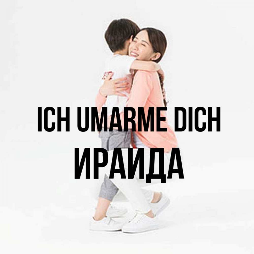 Открытка на каждый день с именем, Ираида Ich umarme dich соскучилась по сыну Прикольная открытка с пожеланием онлайн скачать бесплатно 