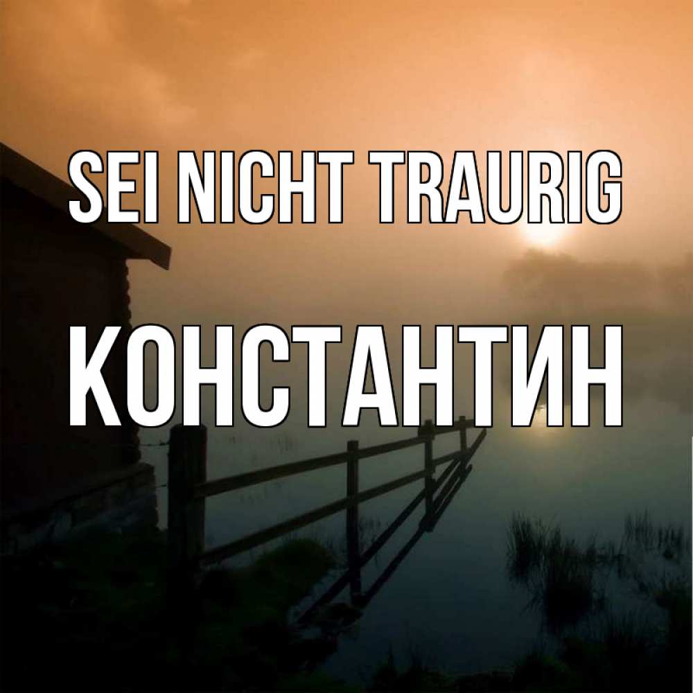 Открытка на каждый день с именем, Константин Sei nicht traurig дом у озера Прикольная открытка с пожеланием онлайн скачать бесплатно 