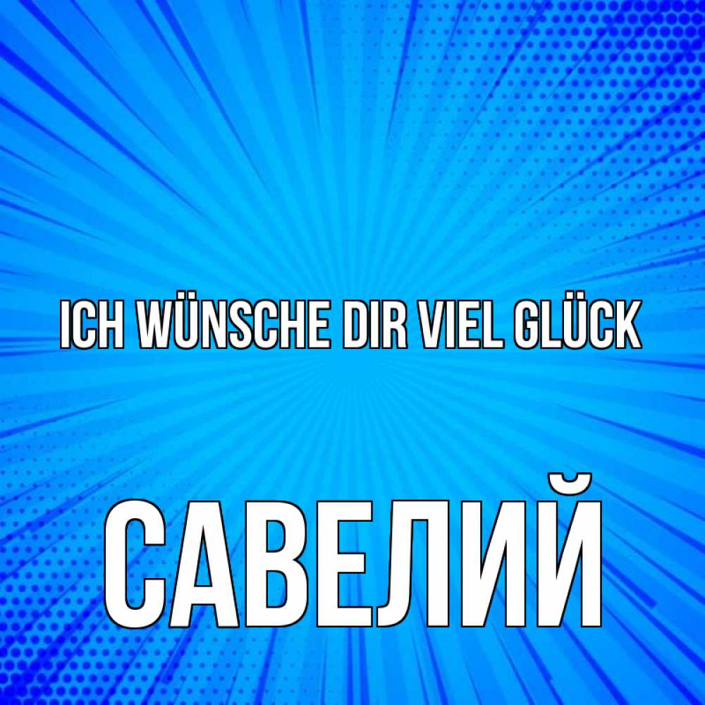 Открытка на каждый день с именем, Савелий Ich wünsche dir viel Glück на удачу Прикольная открытка с пожеланием онлайн скачать бесплатно 