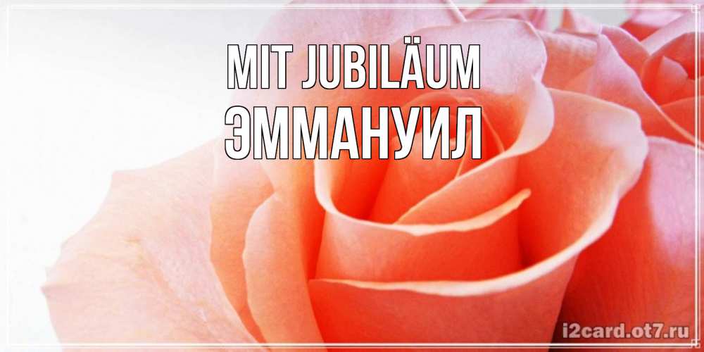 Открытка на каждый день с именем, Эммануил Mit Jubiläum розы для поздравления с днем рождения Прикольная открытка с пожеланием онлайн скачать бесплатно 