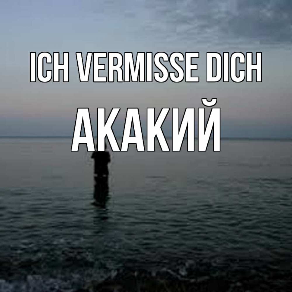 Открытка на каждый день с именем, Акакий Ich vermisse dich скука Прикольная открытка с пожеланием онлайн скачать бесплатно 