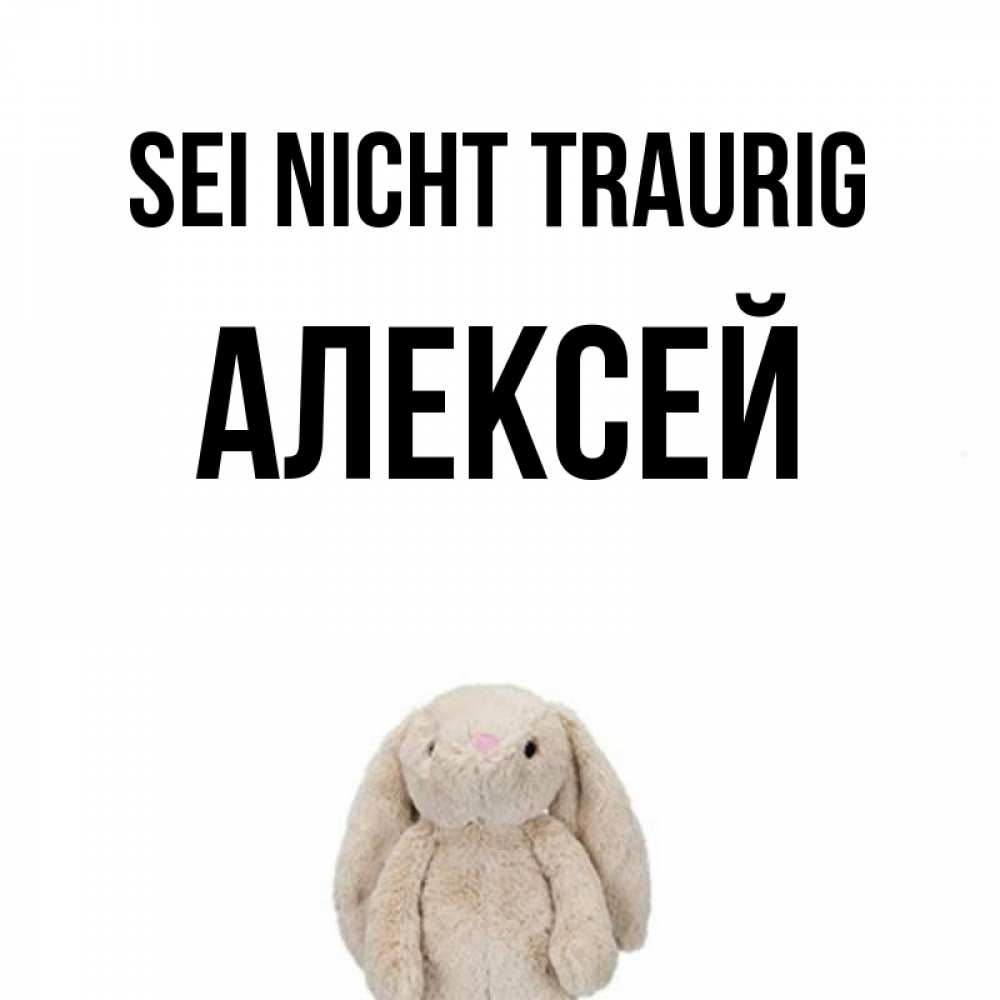 Открытка на каждый день с именем, Алексей Sei nicht traurig детская игрушка зайчика Прикольная открытка с пожеланием онлайн скачать бесплатно 