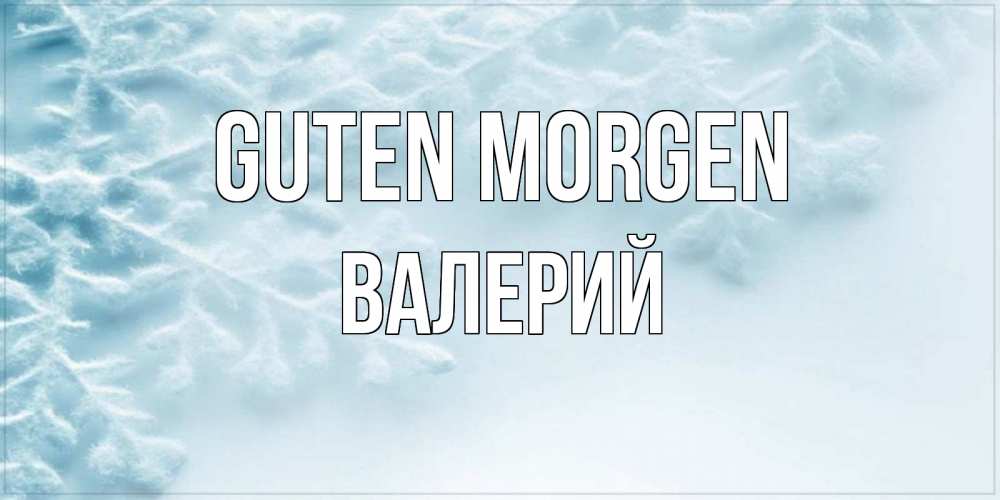Открытка на каждый день с именем, Валерий Guten Morgen классное зимнее утро Прикольная открытка с пожеланием онлайн скачать бесплатно 