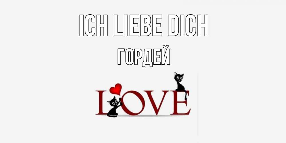 Открытка на каждый день с именем, Гордей Ich liebe dich любовь, коты Прикольная открытка с пожеланием онлайн скачать бесплатно 