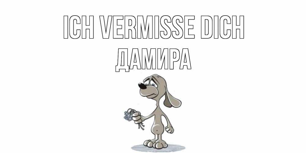 Открытка на каждый день с именем, Дамира Ich vermisse dich я по тебе скучаю с песиком Прикольная открытка с пожеланием онлайн скачать бесплатно 