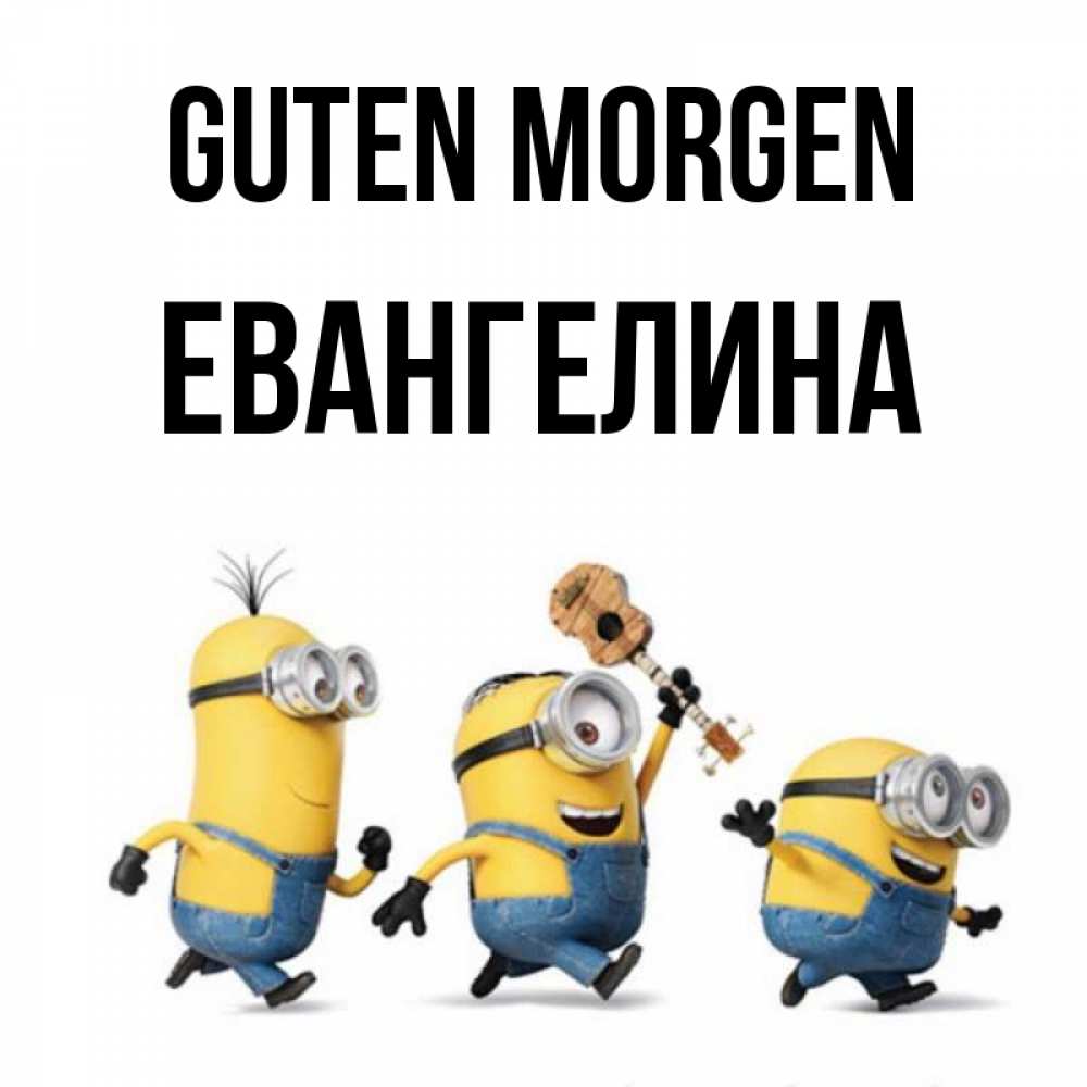 Открытка на каждый день с именем, Евангелина Guten Morgen миньоны и прекрасное утро Прикольная открытка с пожеланием онлайн скачать бесплатно 