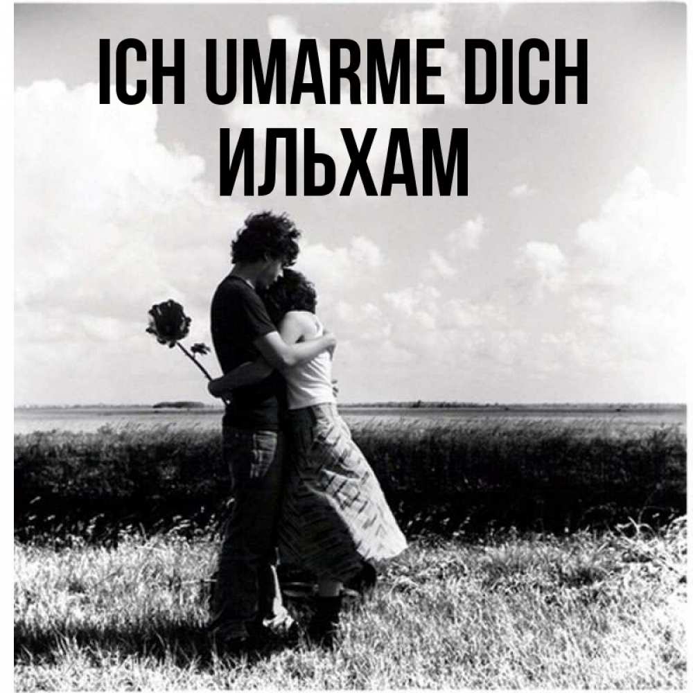 Открытка на каждый день с именем, Ильхам Ich umarme dich чернобелое фото Прикольная открытка с пожеланием онлайн скачать бесплатно 