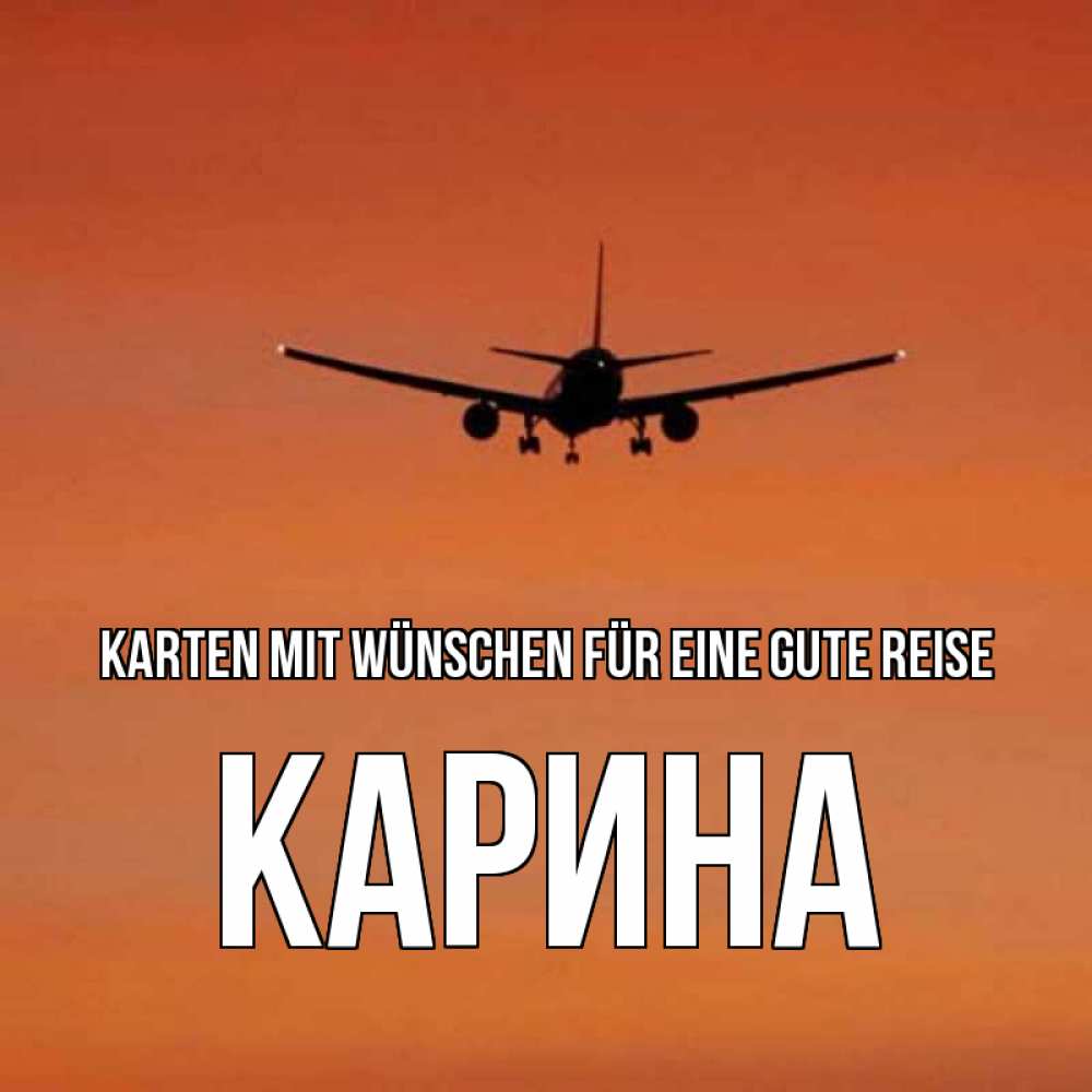 Открытка на каждый день с именем, Карина Karten mit Wünschen für eine gute Reise силуэт самолета Прикольная открытка с пожеланием онлайн скачать бесплатно 