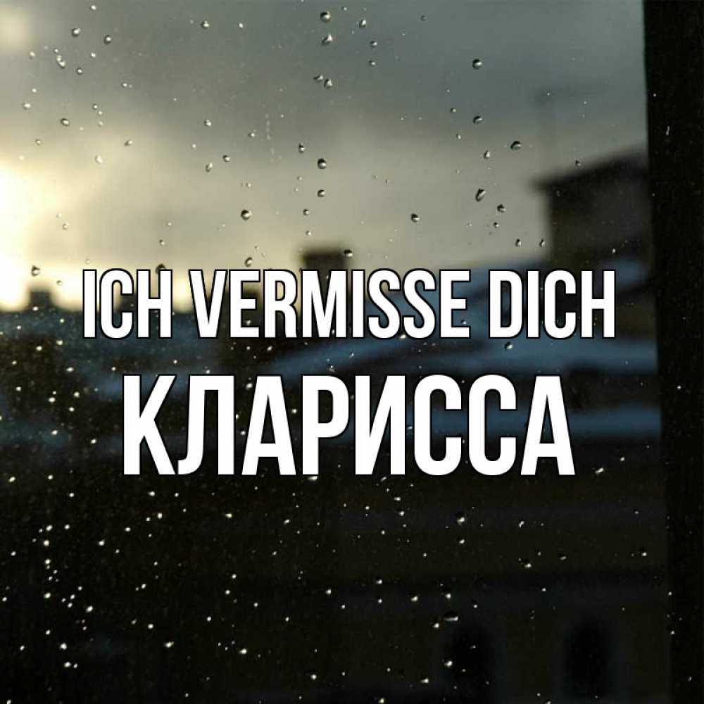 Открытка на каждый день с именем, Кларисса Ich vermisse dich капли на стекле Прикольная открытка с пожеланием онлайн скачать бесплатно 