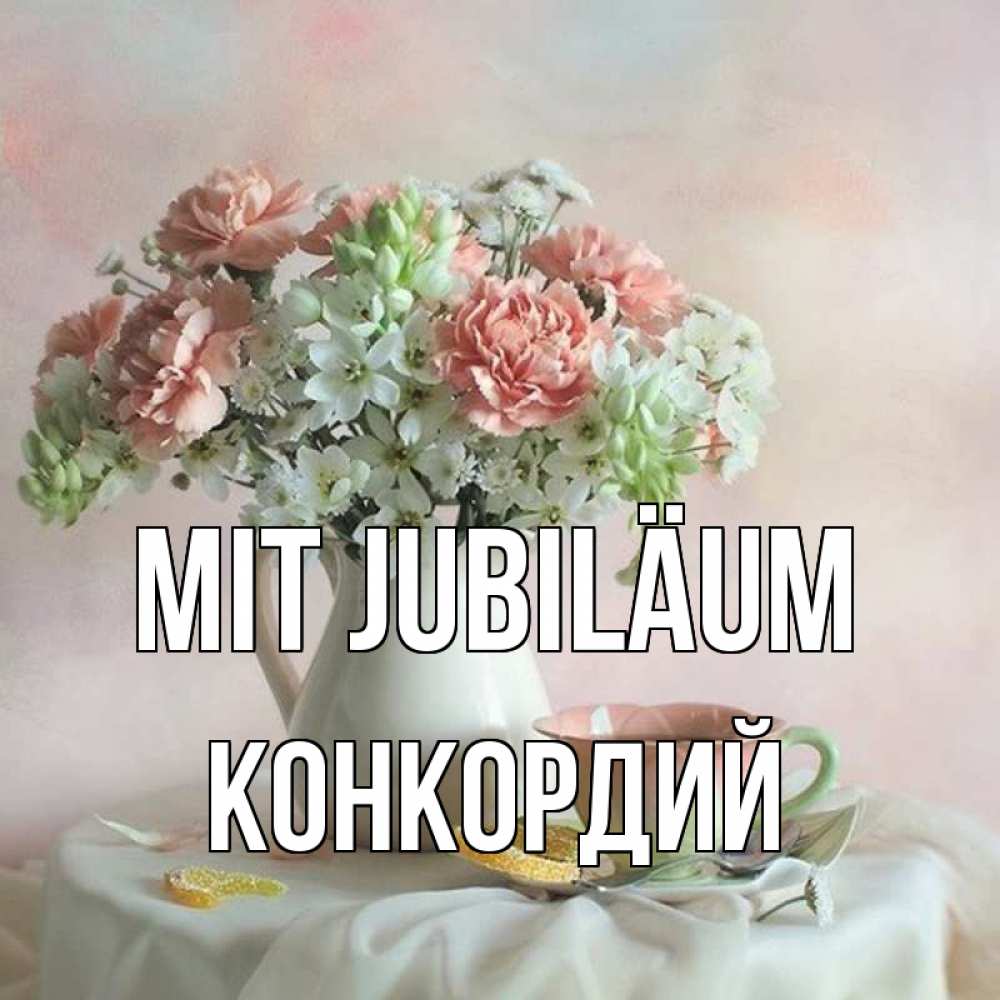 Открытка на каждый день с именем, Конкордий Mit Jubiläum с цветами Прикольная открытка с пожеланием онлайн скачать бесплатно 