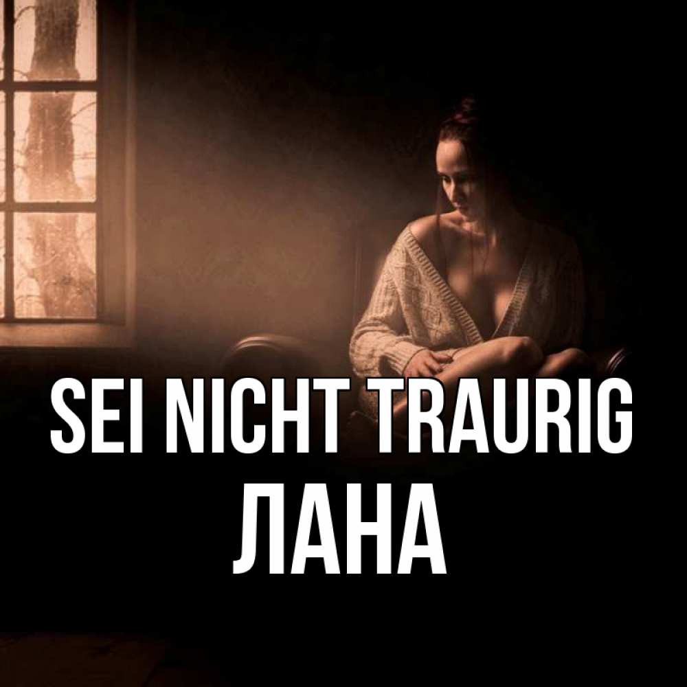 Открытка на каждый день с именем, Лана Sei nicht traurig сидя у окна Прикольная открытка с пожеланием онлайн скачать бесплатно 