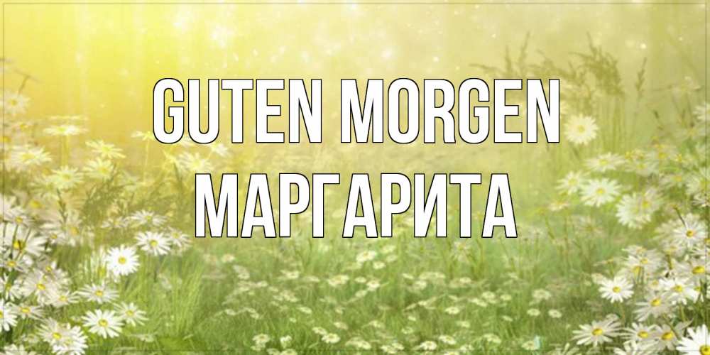 Открытка на каждый день с именем, Маргарита Guten Morgen доброе утро Прикольная открытка с пожеланием онлайн скачать бесплатно 