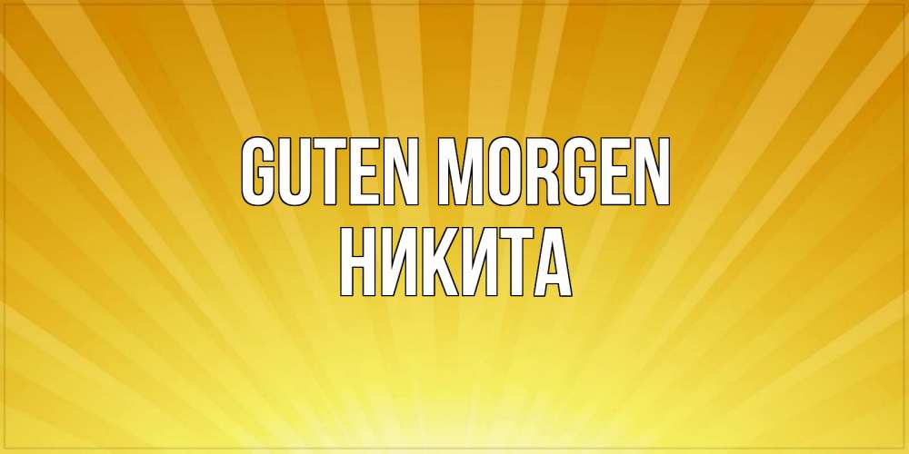 Открытка на каждый день с именем, Никита Guten Morgen пожелания доброго утра Прикольная открытка с пожеланием онлайн скачать бесплатно 