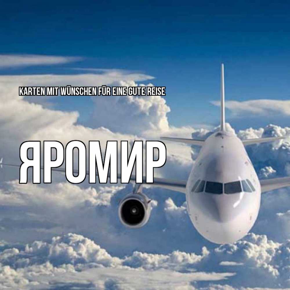 Открытка на каждый день с именем, Яромир Karten mit Wünschen für eine gute Reise голубое небо и белоснежный самолет Прикольная открытка с пожеланием онлайн скачать бесплатно 