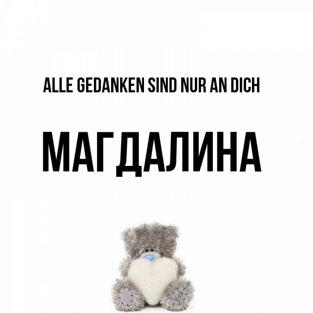 Открытка на каждый день с именем, Магдалина Alle Gedanken sind nur an dich тедди с сердечком для любимой Прикольная открытка с пожеланием онлайн скачать бесплатно 