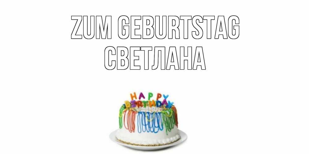 Открытка на каждый день с именем, Светлана Zum Geburtstag Тортик Прикольная открытка с пожеланием онлайн скачать бесплатно 