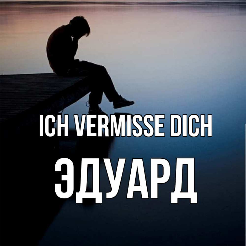 Открытка на каждый день с именем, Эдуард Ich vermisse dich печаль Прикольная открытка с пожеланием онлайн скачать бесплатно 